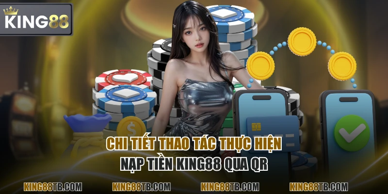 Chi tiết thao tác thực hiện nạp tiền KING88 qua QR