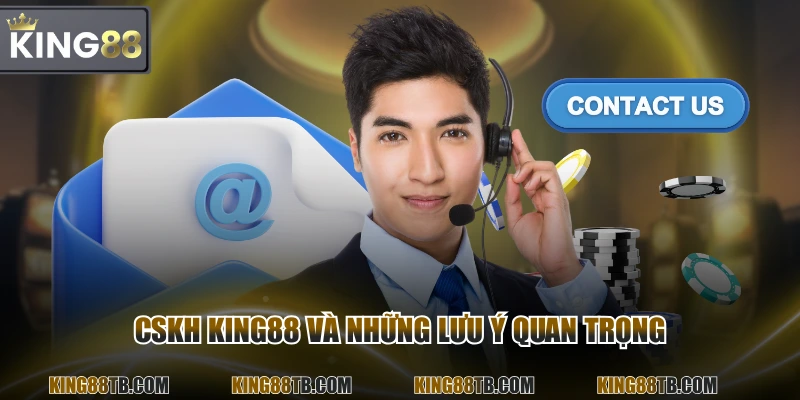 CSKH KING88 và những lưu ý quan trọng