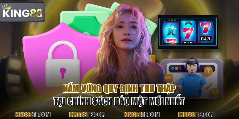 Nắm vững quy định thu thập tại chính sách bảo mật mới nhất