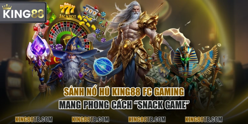 Sảnh Nổ Hũ KING88 FC Gaming mang phong cách “snack game”